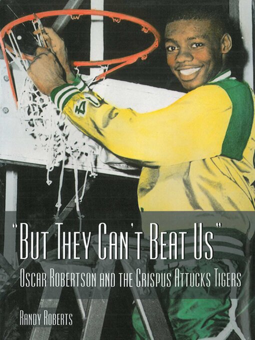 Title details for But They Can't Beat Us!: Oscar Robertson and the Crispus Attucks Tigers by Randy Roberts - Available